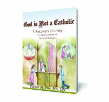 God Is Not a Catholic: A Recovery Journey for Adult Children of Parochial Schools 0985724501 Book Cover