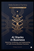 AI Stacks in Business: Selecting, Combining, and Implementing AI Tools Across Business Functions (Data Science Factory) B0H4GJ9ZQQ Book Cover