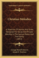 Christian Melodies: A Selection of Hymns and Tunes Designed for Social and Private Worship in the Lecture-Room and the Family 1164604414 Book Cover