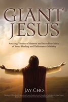 Giant Jesus: Amazing Eye Witness Account of Heaven and Incredible Stories of Inner Healing and Deliverance Ministry 1517302188 Book Cover