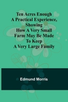 Ten Acres Enough A practical experience, showing how a very small farm may be made to keep a very large family 9357977252 Book Cover