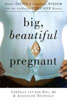 Big, Beautiful, and Pregnant: Expert Advice and Comforting Wisdom for the Expecting Plus-Size Woman 1569243190 Book Cover