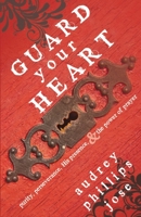 Guard Your Heart: Purity, Perseverance, His Presence, & the Power of Prayer 1939023432 Book Cover