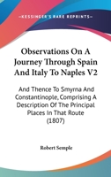 Observations On A Journey Through Spain And Italy To Naples V2: And Thence To Smyrna And Constantinople, Comprising A Description Of The Principal Places In That Route 1104301334 Book Cover