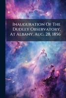 Inauguration Of The Dudley Observatory, At Albany, Aug. 28, 1856... 1271694778 Book Cover