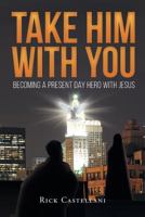 Take Him with You: Becoming a Present Day Hero with Jesus 1681970597 Book Cover