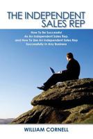 The Independent Sales Rep: How To Be Successful As An Independent Sales Rep, and How To Use An Independent Sales Rep Successfully In Any Business 1439224153 Book Cover