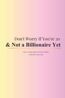 Don't Worry if you're 20 & Not a Billionaire Yet: How to Stay Sane, Find Your Path, and Own Your 20s B0GK32MCBH Book Cover