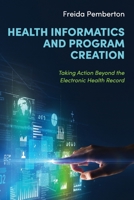 Health Informatics and Program Creation: Taking Action Beyond the Electronic Health Record B0F51JPH5W Book Cover