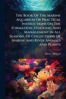 The Book Of The Marine Aquarium Or Practical Instructions On The Formation, Stocking, And Management In All Seasons, Of Collections Of Marine And River Animals And Plants 1024328287 Book Cover