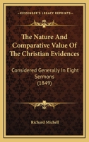 The Nature And Comparative Value Of The Christian Evidences: Considered Generally In Eight Sermons 1165610051 Book Cover