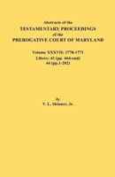 Abstracts of the Testamentary Proceedings of the Prerogative Court of Maryland. Volume XXXVII, 1770-1771. Libers: 43 (Pp. 464-End), 44 (Pp. 1-202) 0806355816 Book Cover