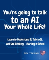 You're Going to Talk to an AI Your Whole Life!: Learn to Understand It, Talk to It, and Use It Wisely - Starting in School B0F6D6VB8V Book Cover