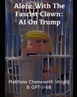 Alone With The Fascist Clown: AI On Trump: An Examination of a Cultish Sociopath by GPT-J-6B B0BB5KXM2L Book Cover