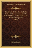 The Events of the Non-Catholic Period of the Church, After the Death of Christ, As Set Forth in the Acts of the Apostles, Reviewed in a Series of Expository Lectures 1358666156 Book Cover