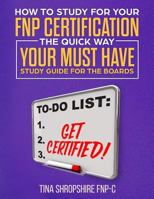 How to Study For Your FNP Certification the Quick Way.: Your Must Have Study Guide For The Boards 1719184364 Book Cover