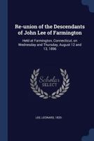 Re-Union of the Descendants of John Lee of Farmington: Held at Farmington, Connecticut, on Wednesday and Thursday, August 12 and 13, 1896 1141610256 Book Cover