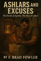 Ashlars and Excuses: The Death of Apathy, The Rise of Labor B0FTG2FDL9 Book Cover