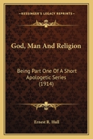 God Man and Religion being Part I of a Short Apologetic Series 0548698627 Book Cover