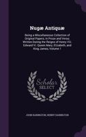 Nugae Antiquae: Being a Miscellaneous Collection of Original Papers in Prose and Verse: Written in the Reigns of Henry VIII, Queen Mary, Elizabeth, King James, &C, Volume 1 1358121621 Book Cover