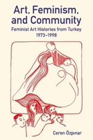 Art, Feminism, and Community: Feminist Art Histories from Turkey, 1973-1998 (British Academy Monographs) 0197267831 Book Cover