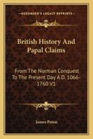 British History And Papal Claims: From The Norman Conquest To The Present Day A.D. 1066-1760 V1 1162966947 Book Cover