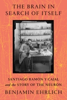 The Brain in Search of Itself: Santiago Ramón Y Cajal and the Story of the Neuron 1250862906 Book Cover