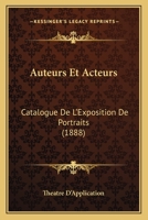 Auteurs Et Acteurs: Catalogue De L'Exposition De Portraits (1888) 1160803080 Book Cover