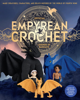 Official Empyrean Crochet: Legends of Basgiath: Make Creatures, Characters, and Relics Inspired by the World of Fourth Wing - Based on the Award-Winning Novels (Official Fourth Wing) 1577158458 Book Cover