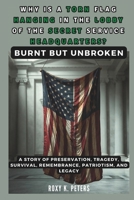 WHY IS A TORN FLAG HANGING IN THE LOBBY OF THE SECRET SERVICE HEADQUARTERS? Burnt but Unbroken: A Story of Preservation, Tragedy, Survival, ... (COLLECTIONS OF HISTORY YOU WIL LOVE TO READ) B0DTK5QD3P Book Cover