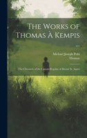 The Works of Thomas À Kempis ...: The Chronicle of the Canons Regular of Mount St. Agnes 102066827X Book Cover