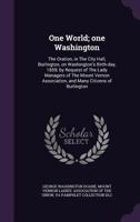 One World; One Washington: The Oration, in the City Hall, Burlington, on Washington's Birth-Day, 1859; By Request of the Lady Managers of the Mount Vernon Association, and Many Citizens of Burlington 1359628959 Book Cover