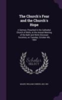 The church's fear and the church's hope: a sermon, preached in the Cathedral Church of Wells, at the annual meeting of the Bath and Wells Diocesan Societies, on Tuesday, October 4th, 1864 1341561747 Book Cover