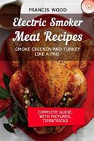 Electric Smoker Meat Recipes: Complete Guide, Tips & Tricks, Essential Top Recipes Including Chicken & Turkey (with Pictures) 153737673X Book Cover