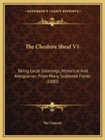 The Cheshire Sheaf V1: Being Local Gleanings, Historical And Antiquarian, From Many Scattered Fields 1165121174 Book Cover