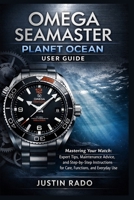 Omega Seamaster Planet Ocean User Guide: Mastering Your Watch: Expert Tips, Maintenance Advice, and Step-by-Step Instructions for Care, Functions, and Everyday Use B0GJ96MS3B Book Cover