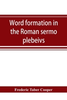Word Formation in the Roman Sermo Plebeius; an Historical Study of the Development of Vocabulary in Vulgar and Late Latin, With Special Reference to the Romance Languages .. 0526401834 Book Cover