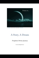 A Story, A Dream: Prophetic Divine Journey B0G7P87VYL Book Cover