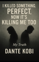 I Killed Something Perfect, Now it's Killing Me Too: A Memoir from the Centre of Collapse B0FLQ6CCGJ Book Cover
