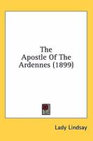 The Apostle Of The Ardennes... 0469918578 Book Cover