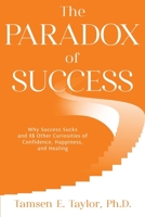 The Paradox of Success: Why Success Sucks and 15 Other Curiosities of Confidence, Happiness, and Healing 1999174801 Book Cover