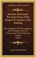 Remarks Upon Some Prevalent Errors, with Respect to Currency and Banking, and Suggestions to the Legislature and the Public as to the Improvement of the Monetary System 1437041566 Book Cover