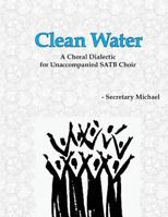 Clean Water: A Choral Dialectic for Unaccompanied Satb Choir 1888712368 Book Cover