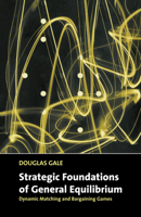 Strategic Foundations of General Equilibrium: Dynamic Matching and Bargaining Games 0521644100 Book Cover