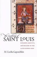 The Making of Saint Louis: Kingship, Sanctity, and Crusade in the Later Middle Ages 0801476259 Book Cover