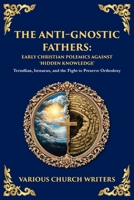 The Anti‐Gnostic Fathers: Tertullian, Irenaeus, and the Fight to Preserve Orthodoxy 1804217816 Book Cover