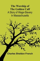 The worship of the golden calf: A story of wage-slavery in Massachusetts 9374599945 Book Cover