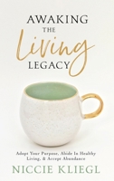 Awaking the Living Legacy: Adopt Your Life Purpose, Abide in Healthy Living, Accept Abundance 1943526826 Book Cover