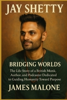 JAY SHETTY: Bridging Worlds - The Life Story of a British Monk, Author, and Podcaster Dedicated to Guiding Humanity Toward Purpose B0FTF8Y1Y8 Book Cover