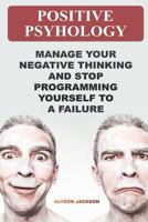 Positive Psyhology: Manage Your Negative Thinking And Stop Programming Yourself To A Failure 1721824758 Book Cover